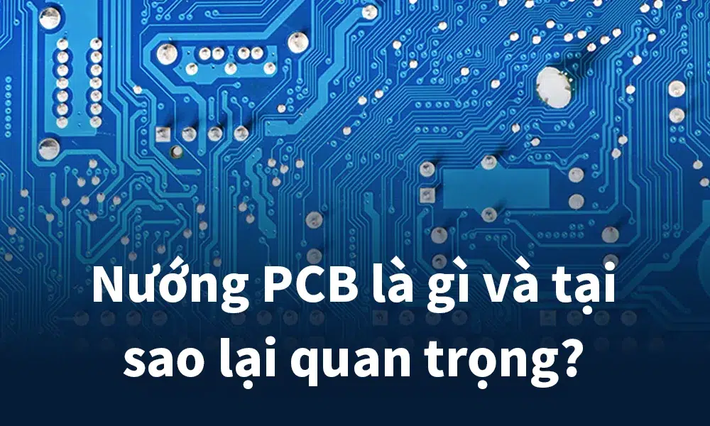 Nướng PCB là gì và tại sao lại quan trọng