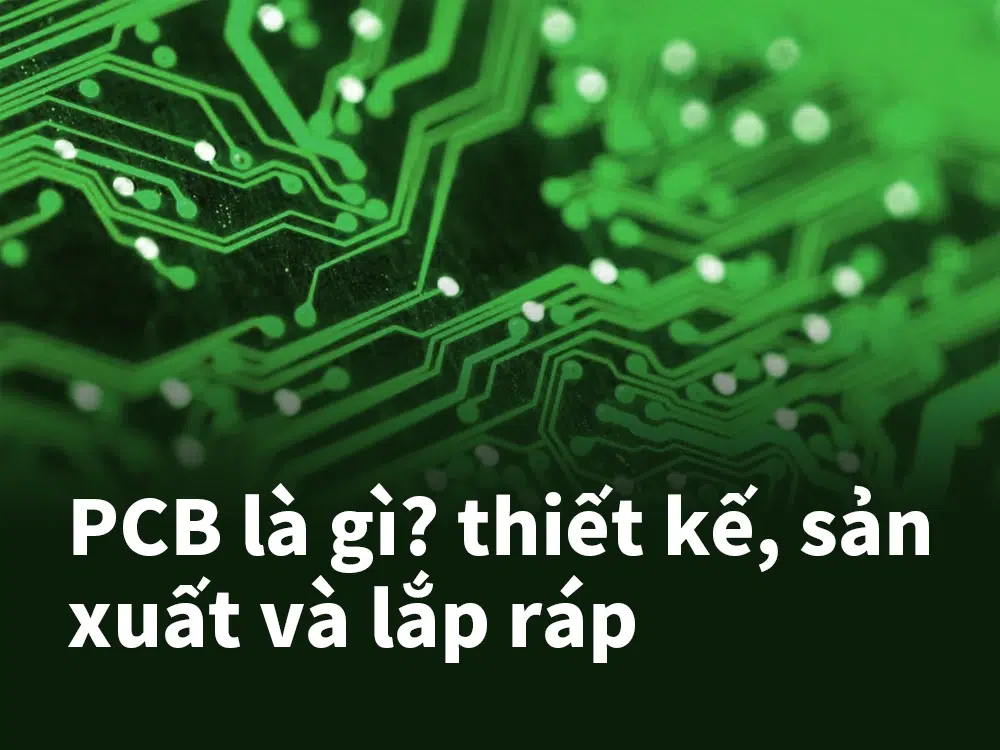 PCB là gì thiết kế, sản xuất và lắp ráp