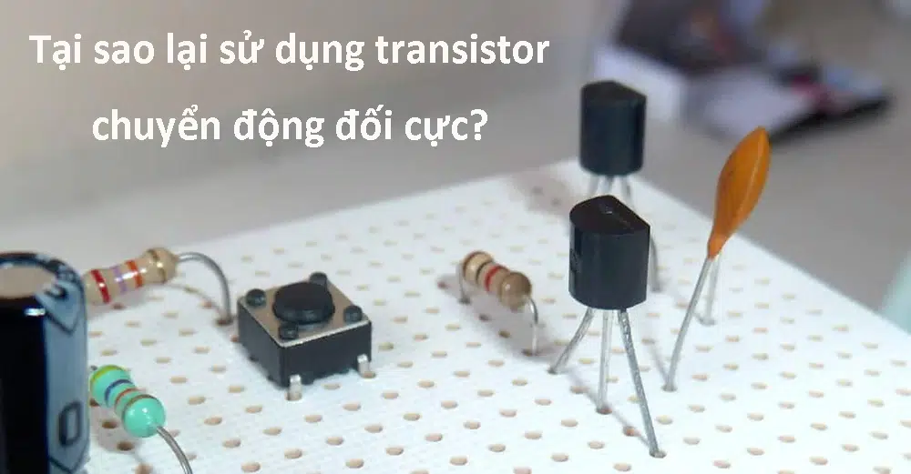 Tại sao lại sử dụng transistor chuyển động đối cực?