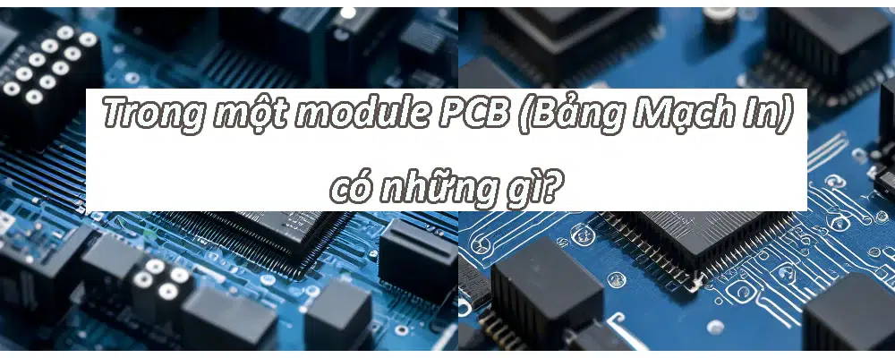 Trong một module PCB (Bảng Mạch In) có những gì?