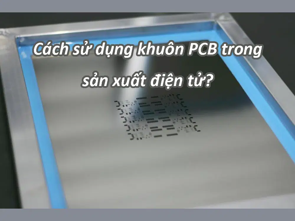 Cách sử dụng khuôn PCB trong sản xuất điện tử?